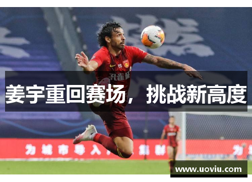 姜宇重回赛场，挑战新高度