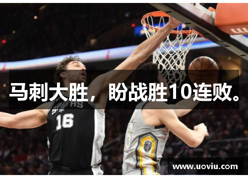 马刺大胜，盼战胜10连败。